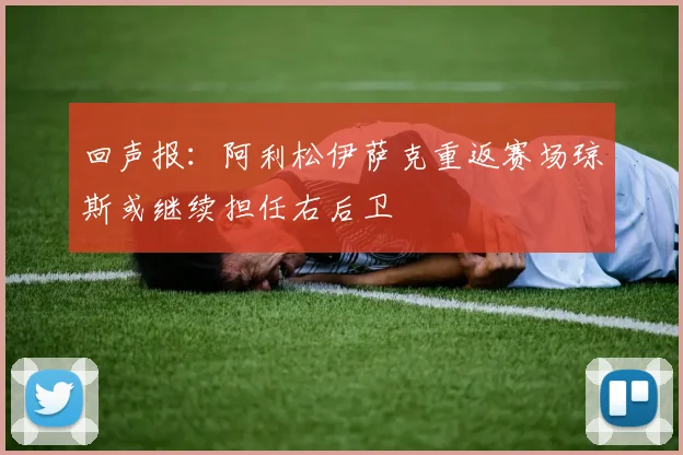 回声报：阿利松伊萨克重返赛场琼斯或继续担任右后卫