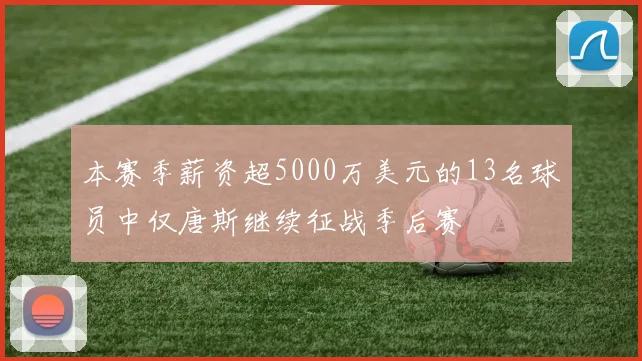 本赛季薪资超5000万美元的13名球员中仅唐斯继续征战季后赛