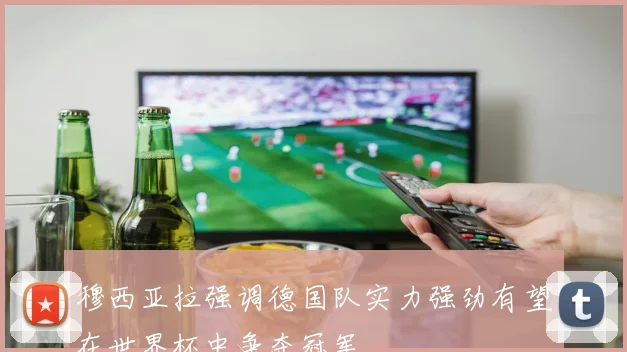 穆西亚拉强调德国队实力强劲有望在世界杯中争夺冠军