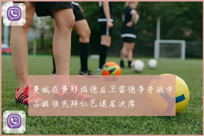 曼城在费耶诺德后卫雷德争夺战中占据领先拜仁已退居次席