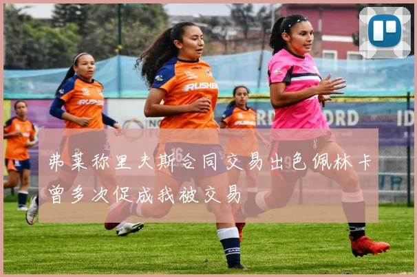 弗莱称里夫斯合同交易出色佩林卡曾多次促成我被交易