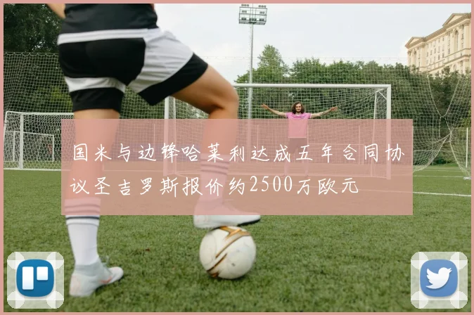 国米与边锋哈莱利达成五年合同协议圣吉罗斯报价约2500万欧元
