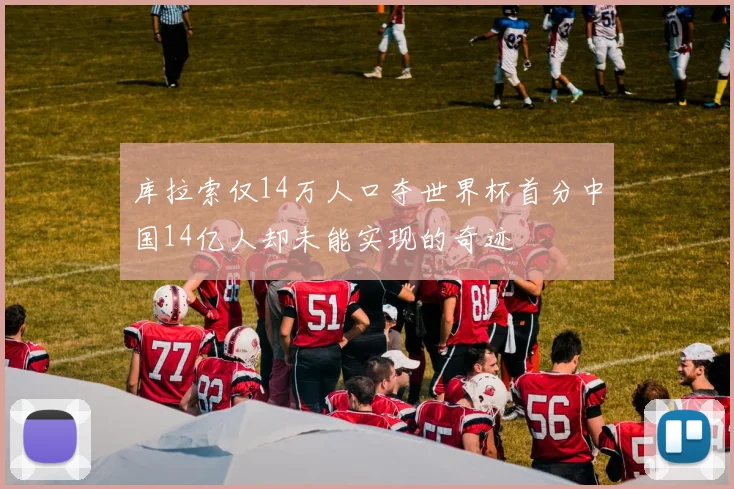 库拉索仅14万人口夺世界杯首分中国14亿人却未能实现的奇迹