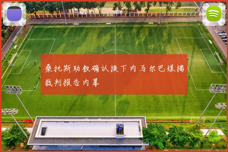 桑托斯助教确认换下内马尔巴媒揭裁判报告内幕