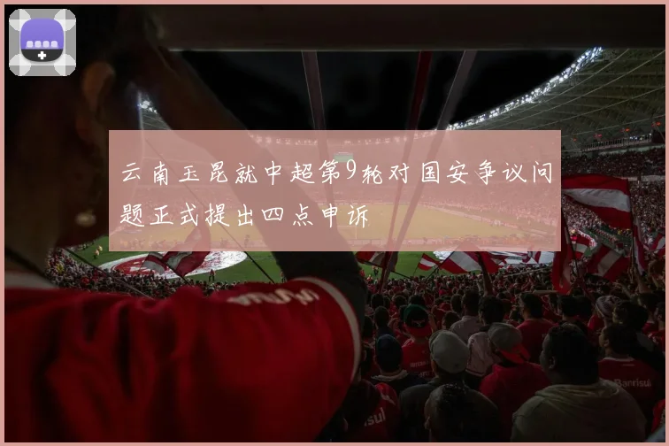 云南玉昆就中超第9轮对国安争议问题正式提出四点申诉